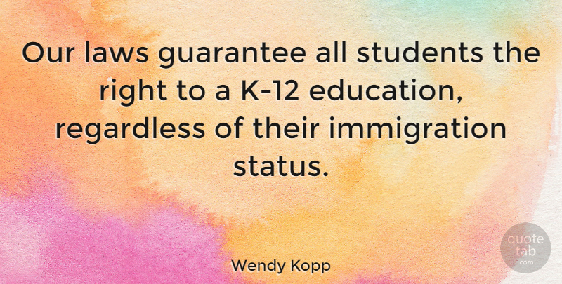 Wendy Kopp Quote About Education, Guarantee, Regardless: Our Laws Guarantee All Students...