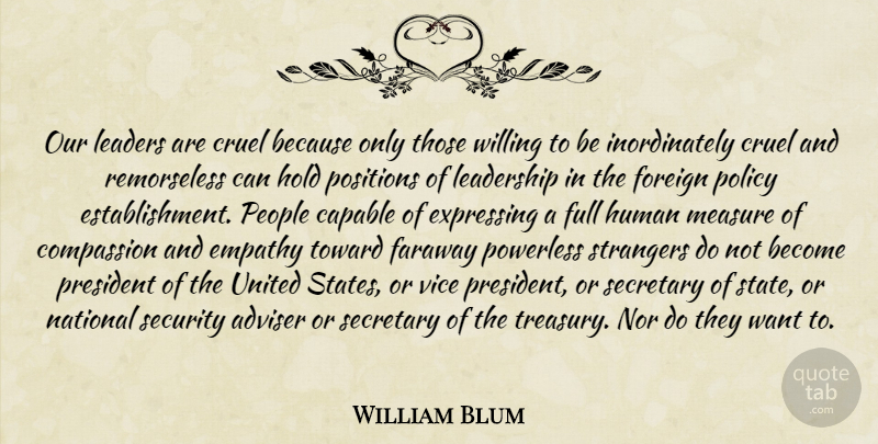 William Blum Quote About Compassion, People, Empathy: Our Leaders Are Cruel Because...