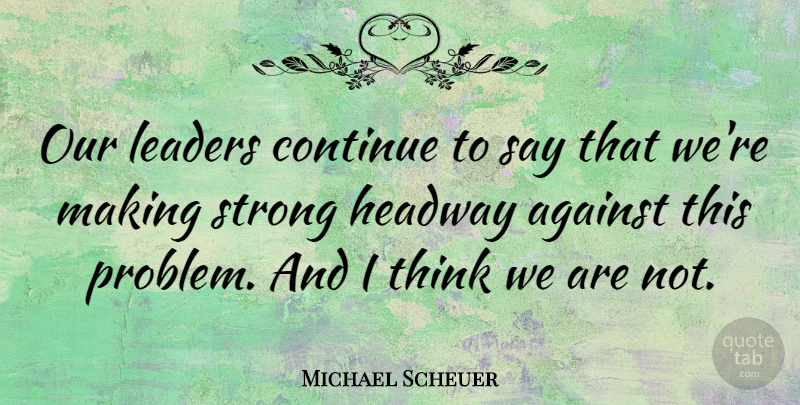Michael Scheuer Quote About Strong, Thinking, Leader: Our Leaders Continue To Say...