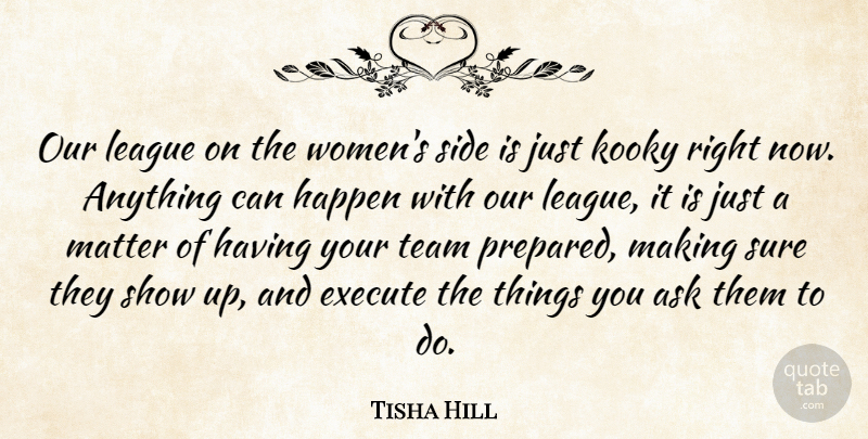 Tisha Hill Quote About Ask, Execute, Happen, League, Matter: Our League On The Womens...