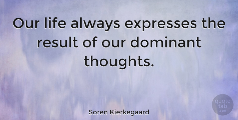 Soren Kierkegaard Quote About Life Is Good, Bad Ass, Expression: Our Life Always Expresses The...