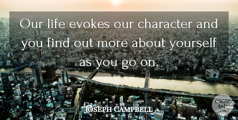 Joseph Campbell Quote About Character, Goes On, Evoke: Our Life Evokes Our Character...
