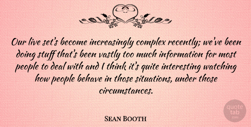 Sean Booth Quote About Behave, Complex, Deal, Information, People: Our Live Sets Become Increasingly...
