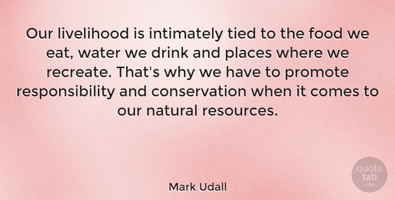 Mark Udall Quote About Responsibility, Water, Drink: Our Livelihood Is Intimately Tied...