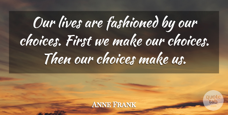 Anne Frank Quote About Choices, Firsts, Our Lives: Our Lives Are Fashioned By...