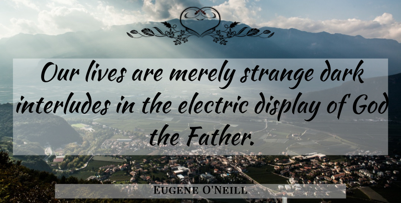 Eugene O'Neill Quote About Life, Father, Dark: Our Lives Are Merely Strange...