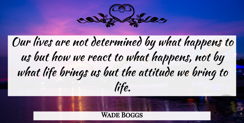 Wade Boggs Quote About Life, Attitude, Determined: Our Lives Are Not Determined...