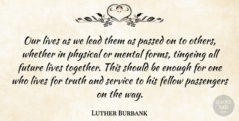 Luther Burbank Quote About Together, Way, Spirituality: Our Lives As We Lead...