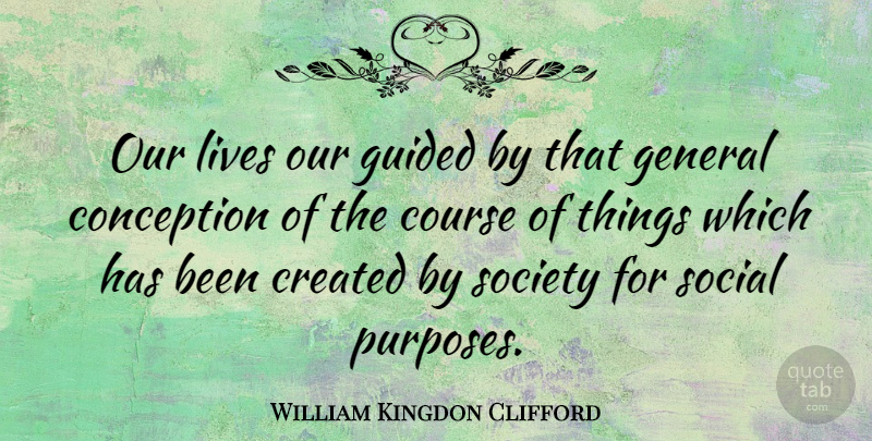 William Kingdon Clifford Quote About Purpose, Social, Courses: Our Lives Our Guided By...