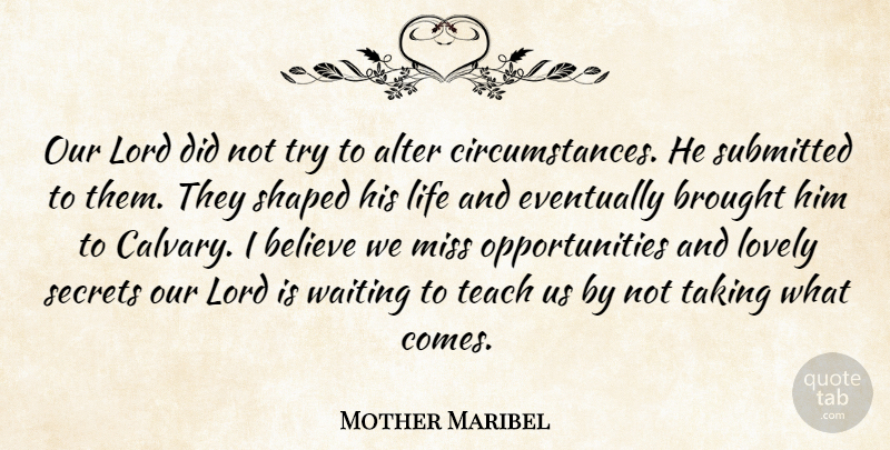 Mother Maribel Quote About Alter, Believe, Brought, Eventually, Life: Our Lord Did Not Try...
