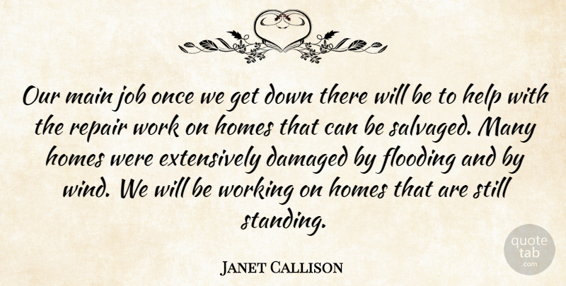 Janet Callison Quote About Damaged, Flooding, Help, Homes, Job: Our Main Job Once We...