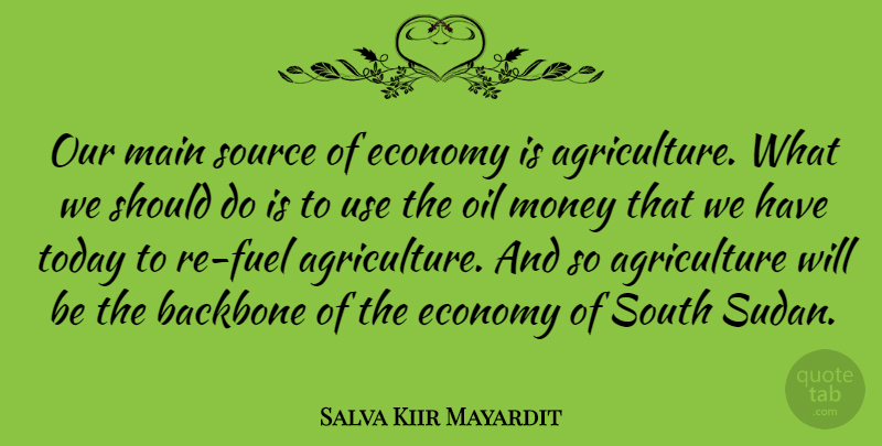 Salva Kiir Mayardit Quote About Backbone, Economy, Main, Money, Source: Our Main Source Of Economy...