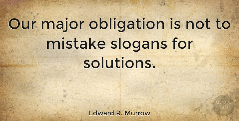 Edward R. Murrow Quote About Mistake, Problem Solving, Obligation: Our Major Obligation Is Not...