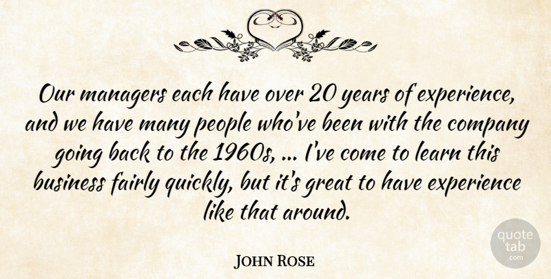 John Rose Quote About Business, Company, Experience, Fairly, Great: Our Managers Each Have Over...