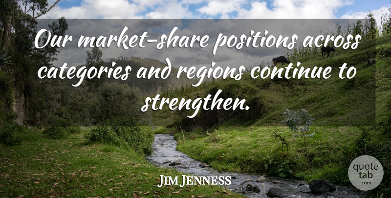 Jim Jenness Quote About Across, Categories, Continue, Positions, Regions: Our Market Share Positions Across...