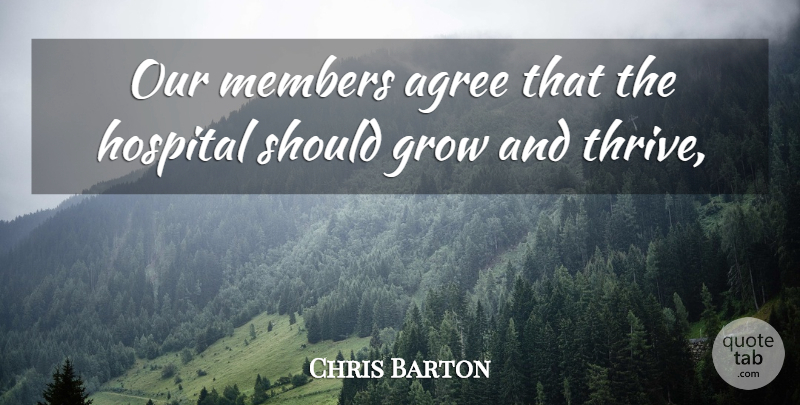 Chris Barton Quote About Agree, Grow, Hospital, Members: Our Members Agree That The...