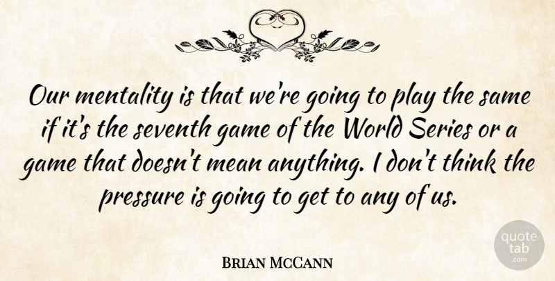 Brian McCann Quote About Game, Mean, Mentality, Pressure, Series: Our Mentality Is That Were...