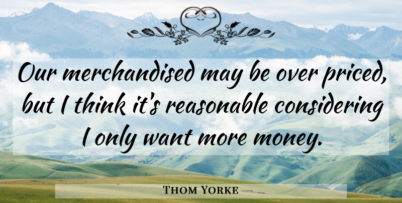 Thom Yorke Quote About Thinking, May, Want: Our Merchandised May Be Over...