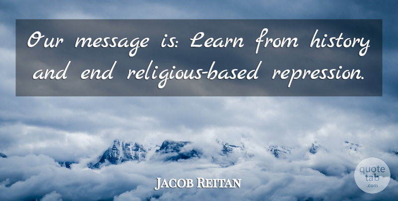 Jacob Reitan Quote About History, Learn, Message: Our Message Is Learn From...
