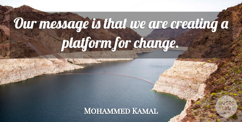 Mohammed Kamal Quote About Creating, Message, Platform: Our Message Is That We...