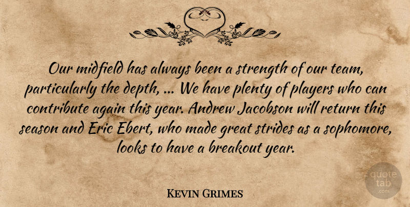 Kevin Grimes Quote About Again, Andrew, Breakout, Contribute, Eric: Our Midfield Has Always Been...