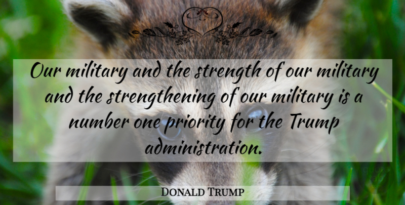 Donald Trump Quote About Military, Priorities, Strengthening: Our Military And The Strength...