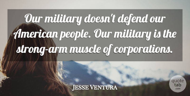 Jesse Ventura Quote About Strong, Military, People: Our Military Doesnt Defend Our...