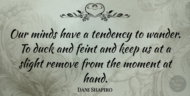 Dani Shapiro Quote About Hands, Ducks, Mind: Our Minds Have A Tendency...