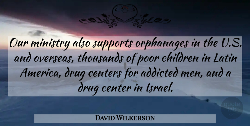 David Wilkerson Quote About Addicted, Centers, Children, Latin, Ministry: Our Ministry Also Supports Orphanages...