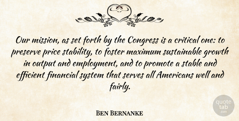 Ben Bernanke Quote About Growth, Employment, Financial: Our Mission As Set Forth...