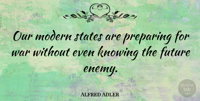 Alfred Adler Quote About Peace, War, Knowing: Our Modern States Are Preparing...
