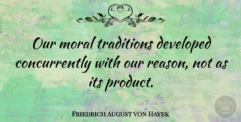 Friedrich August von Hayek Quote About Moral, Tradition, Reason: Our Moral Traditions Developed Concurrently...
