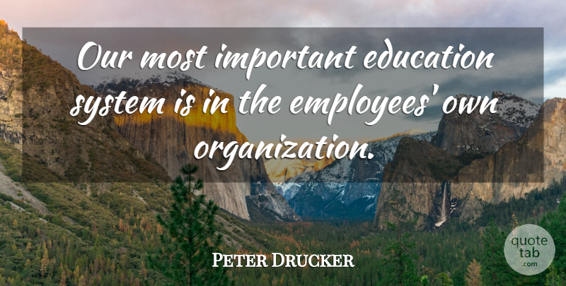 Peter Drucker Quote About Organization, Important, Employee: Our Most Important Education System...