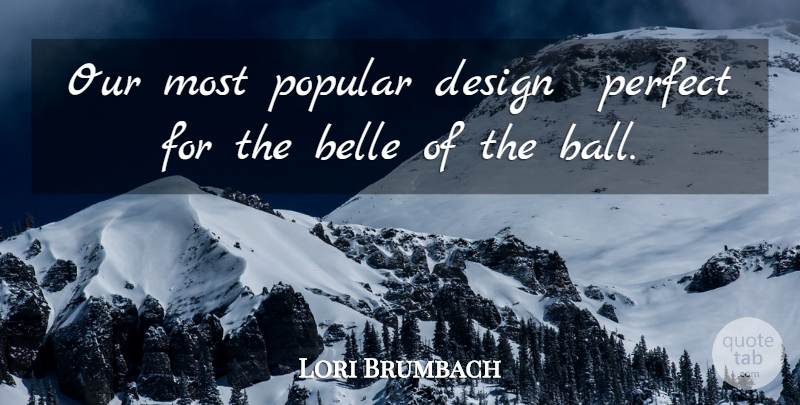 Lori Brumbach Quote About Belle, Design, Perfect, Popular: Our Most Popular Design Perfect...
