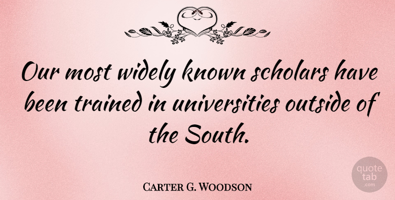 Carter G. Woodson Quote About Scholar, University, South: Our Most Widely Known Scholars...