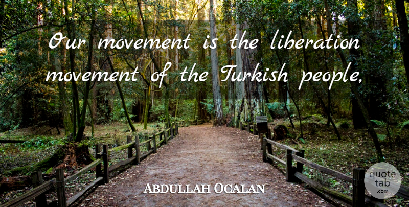 Abdullah Ocalan Quote About Liberation, Movement, People, Turkish: Our Movement Is The Liberation...