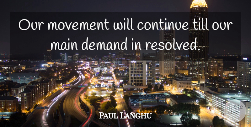 Paul Langhu Quote About Continue, Demand, Main, Movement, Till: Our Movement Will Continue Till...