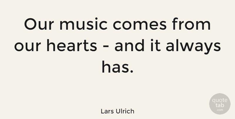 Lars Ulrich Quote About Hearts, Music, Quotes: Our Music Comes From Our...