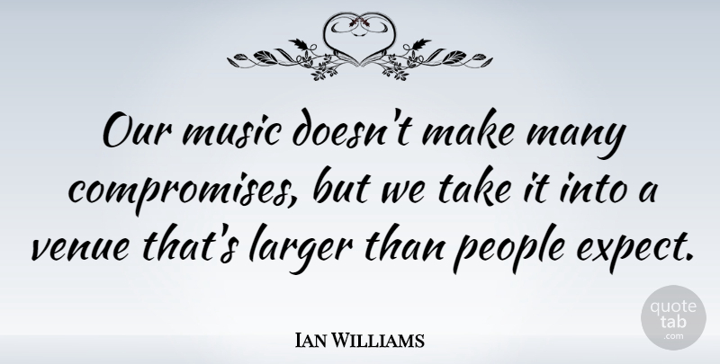 Ian Williams Quote About Larger, Music, People, Venue: Our Music Doesnt Make Many...