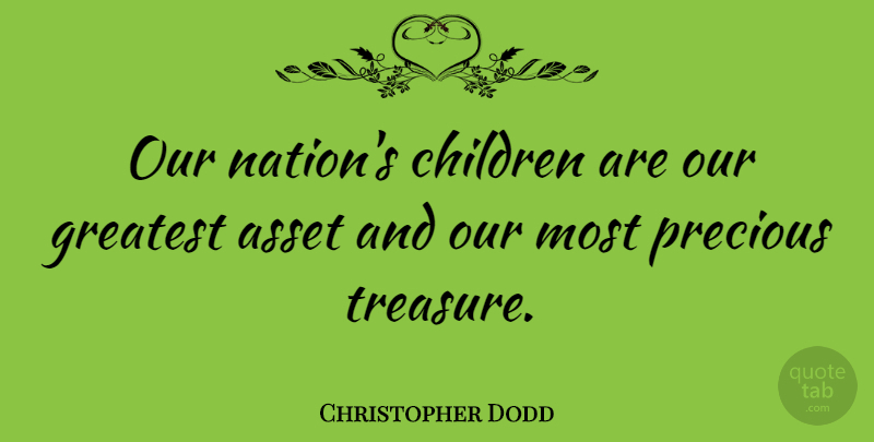 Christopher Dodd Quote About Children, Treasure, Assets: Our Nations Children Are Our...