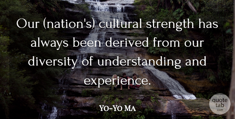 Yo-Yo Ma Quote About Cultural, Derived, Diversity, Strength, Understanding: Our Nations Cultural Strength Has...
