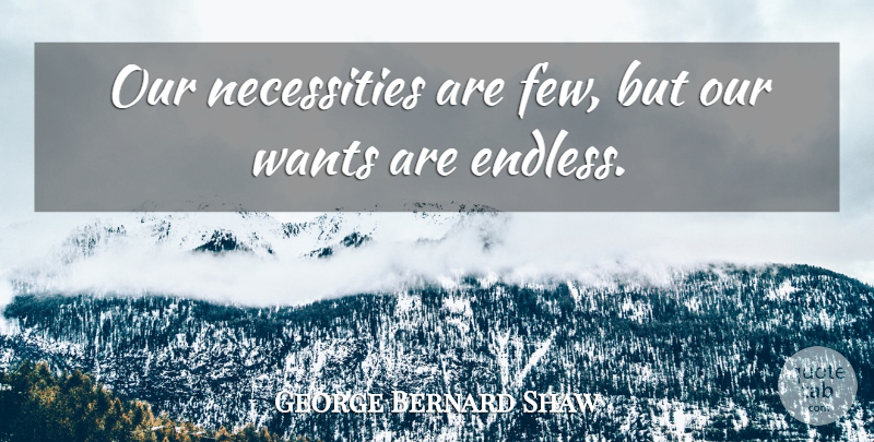 George Bernard Shaw Quote About Desire, Want, Endless: Our Necessities Are Few But...