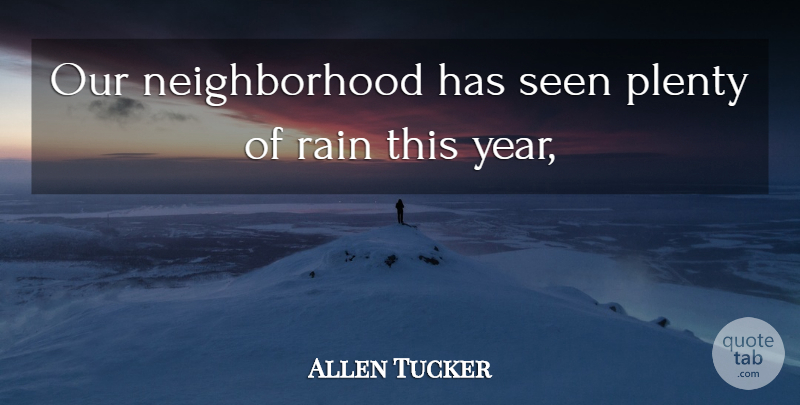 Allen Tucker Quote About Plenty, Rain, Seen: Our Neighborhood Has Seen Plenty...