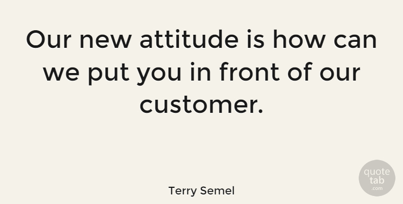 Terry Semel Quote About Attitude, New Attitude, Fronts: Our New Attitude Is How...
