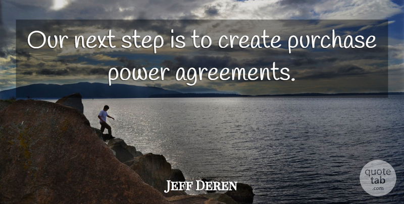 Jeff Deren Quote About Create, Next, Power, Purchase, Step: Our Next Step Is To...