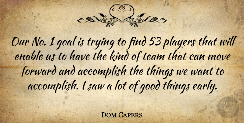 Dom Capers Quote About Accomplish, Enable, Forward, Goal, Good: Our No 1 Goal Is...