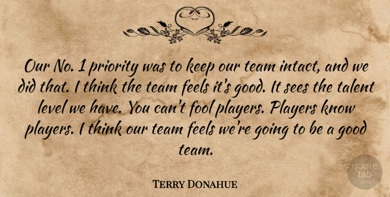 Terry Donahue Quote About Feels, Fool, Good, Level, Players: Our No 1 Priority Was...