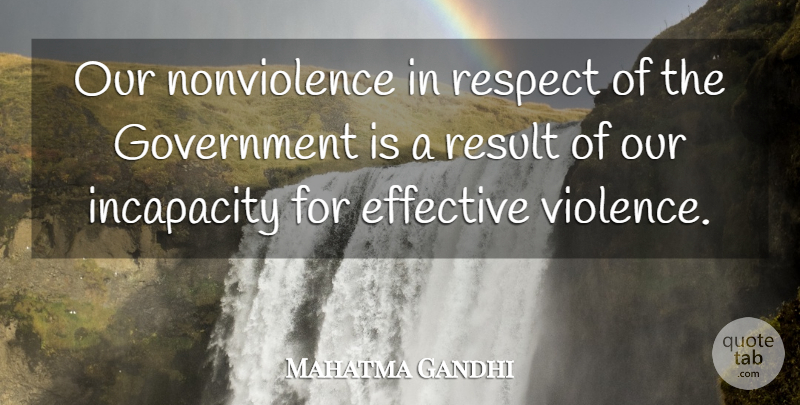 Mahatma Gandhi Quote About Government, Violence, Incapacity: Our Nonviolence In Respect Of...