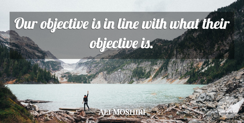 Ali Moshiri Quote About Line, Objective: Our Objective Is In Line...