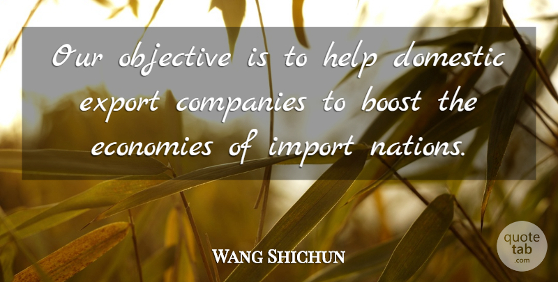 Wang Shichun Quote About Boost, Companies, Domestic, Economies, Export: Our Objective Is To Help...